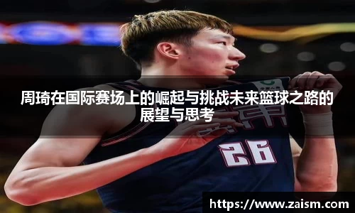 周琦在国际赛场上的崛起与挑战未来篮球之路的展望与思考