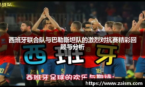 西班牙联合队与巴勒斯坦队的激烈对抗赛精彩回顾与分析