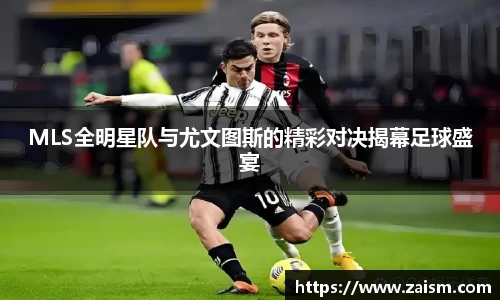 MLS全明星队与尤文图斯的精彩对决揭幕足球盛宴