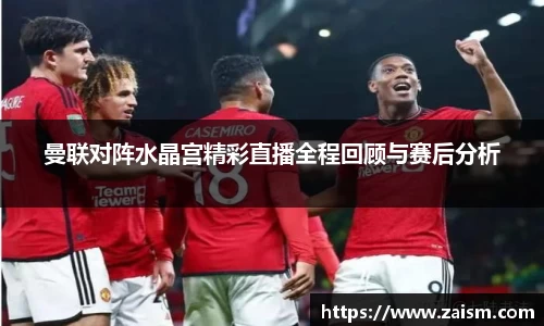 曼联对阵水晶宫精彩直播全程回顾与赛后分析