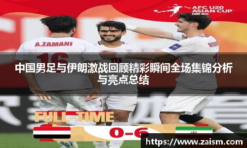 中国男足与伊朗激战回顾精彩瞬间全场集锦分析与亮点总结