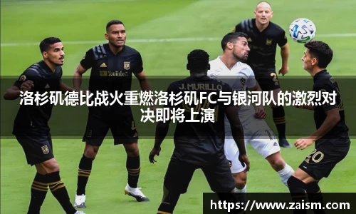 洛杉矶德比战火重燃洛杉矶FC与银河队的激烈对决即将上演