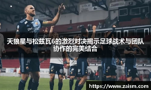 天狼星与松兹瓦6的激烈对决揭示足球战术与团队协作的完美结合