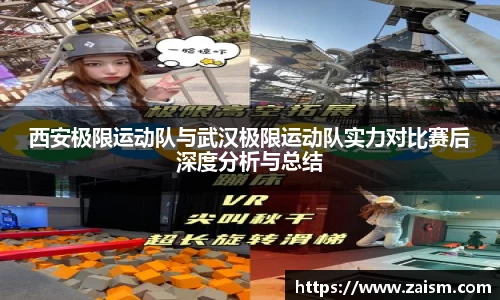 西安极限运动队与武汉极限运动队实力对比赛后深度分析与总结