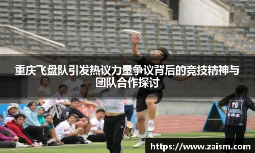 重庆飞盘队引发热议力量争议背后的竞技精神与团队合作探讨