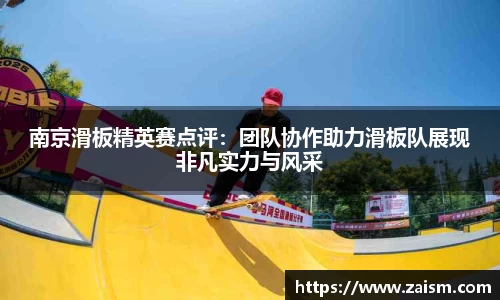 南京滑板精英赛点评：团队协作助力滑板队展现非凡实力与风采