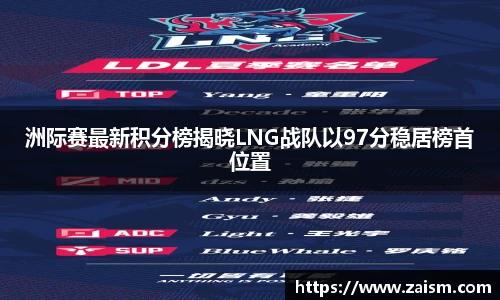 洲际赛最新积分榜揭晓LNG战队以97分稳居榜首位置